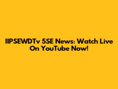 IIPSEWDTv 5SE News: Watch Live On YouTube Now!