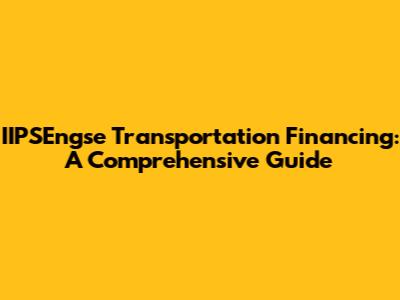 IIPSEngse Transportation Financing: A Comprehensive Guide