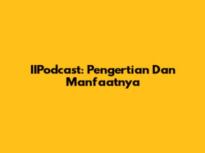 IIPodcast: Pengertian Dan Manfaatnya