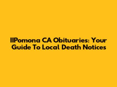 IIPomona CA Obituaries: Your Guide To Local Death Notices