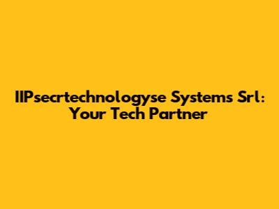 IIPsecrtechnologyse Systems Srl: Your Tech Partner
