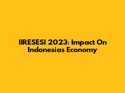 IIRESESI 2023: Impact On Indonesia's Economy