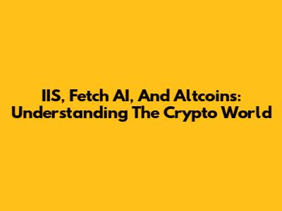 IIS, Fetch AI, And Altcoins: Understanding The Crypto World