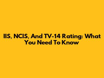 IIS, NCIS, And TV-14 Rating: What You Need To Know