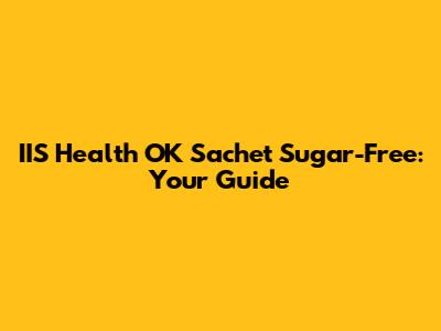 IIS Health OK Sachet Sugar-Free: Your Guide