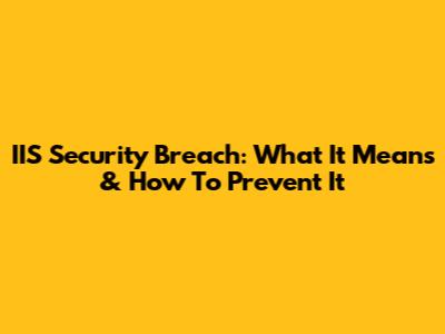 IIS Security Breach: What It Means & How To Prevent It