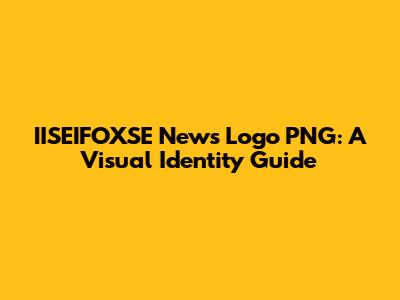 IISEIFOXSE News Logo PNG: A Visual Identity Guide