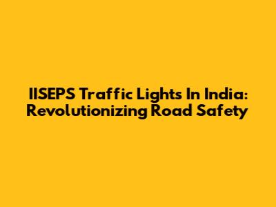 IISEPS Traffic Lights In India: Revolutionizing Road Safety