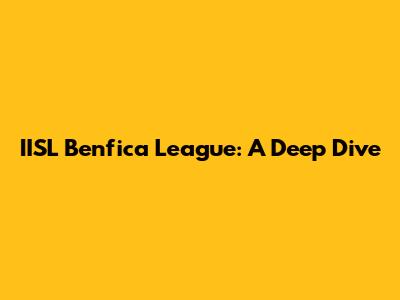 IISL Benfica League: A Deep Dive