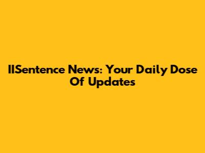 IISentence News: Your Daily Dose Of Updates