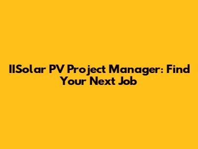 IISolar PV Project Manager: Find Your Next Job