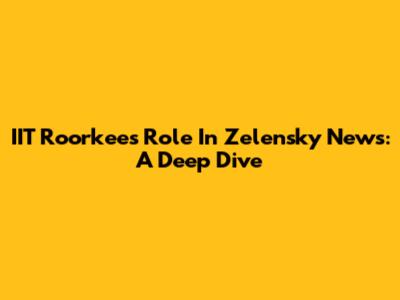 IIT Roorkee's Role In Zelensky News: A Deep Dive