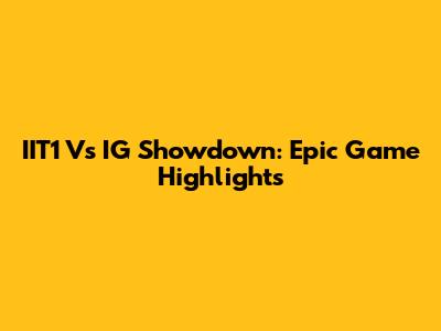 IIT1 Vs IG Showdown: Epic Game Highlights