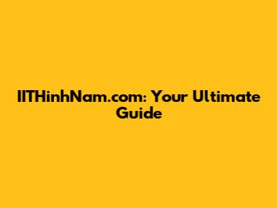 IITHinhNam.com: Your Ultimate Guide