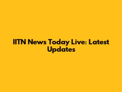 IITN News Today Live: Latest Updates