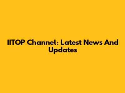 IITOP Channel: Latest News And Updates