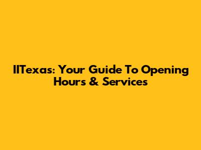 IITexas: Your Guide To Opening Hours & Services