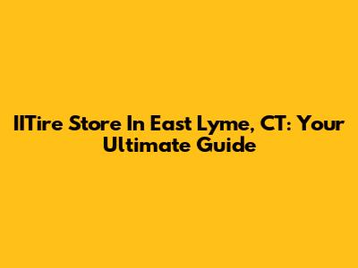 IITire Store In East Lyme, CT: Your Ultimate Guide