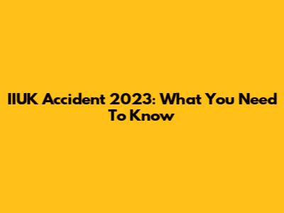 IIUK Accident 2023: What You Need To Know