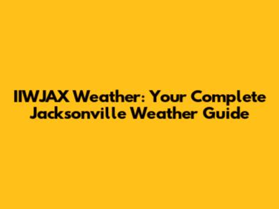 IIWJAX Weather: Your Complete Jacksonville Weather Guide