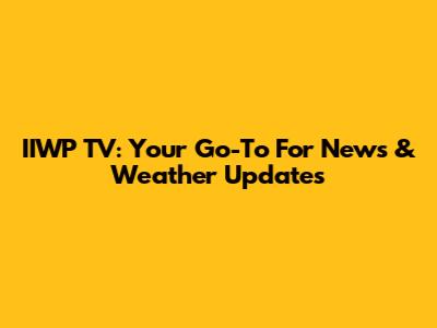 IIWP TV: Your Go-To For News & Weather Updates