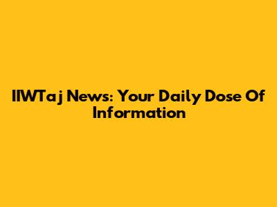 IIWTaj News: Your Daily Dose Of Information