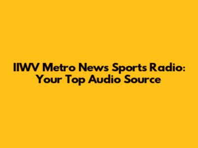 IIWV Metro News Sports Radio: Your Top Audio Source
