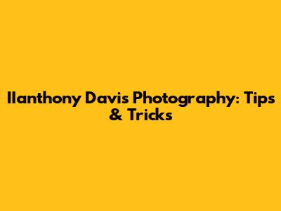 IIanthony Davis Photography: Tips & Tricks
