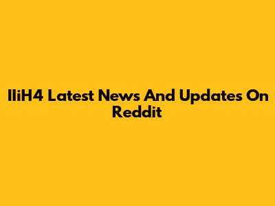 IIiH4 Latest News And Updates On Reddit