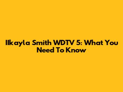 IIkayla Smith WDTV 5: What You Need To Know