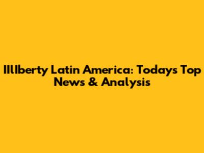 IIlIberty Latin America: Today's Top News & Analysis