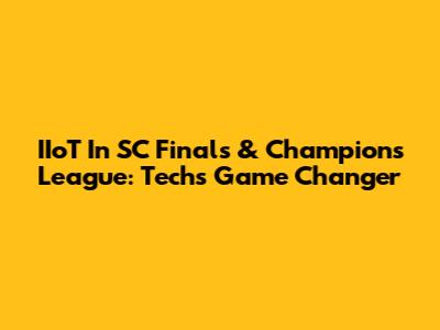 IIoT In SC Finals & Champions League: Tech's Game Changer