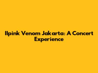 IIpink Venom Jakarta: A Concert Experience