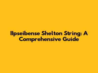 IIpseibense Shelton String: A Comprehensive Guide