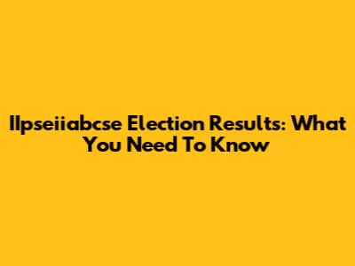IIpseiiabcse Election Results: What You Need To Know