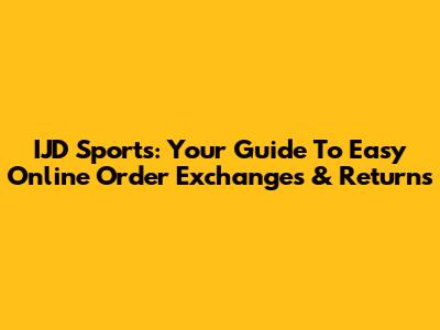 IJD Sports: Your Guide To Easy Online Order Exchanges & Returns