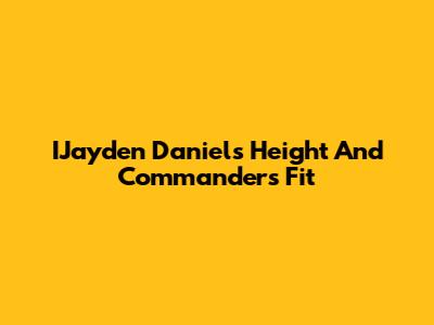 IJayden Daniels' Height And Commanders Fit
