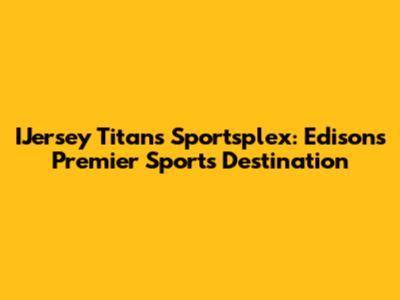 IJersey Titans Sportsplex: Edison's Premier Sports Destination