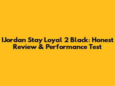 IJordan Stay Loyal 2 Black: Honest Review & Performance Test