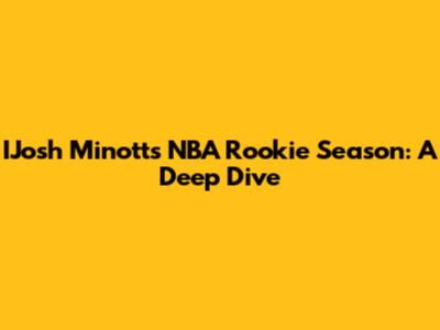 IJosh Minott's NBA Rookie Season: A Deep Dive