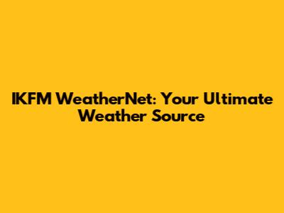 IKFM WeatherNet: Your Ultimate Weather Source