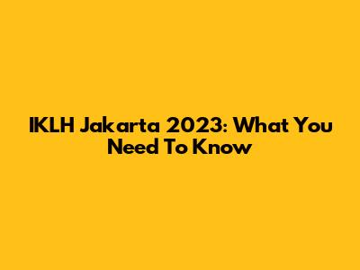 IKLH Jakarta 2023: What You Need To Know