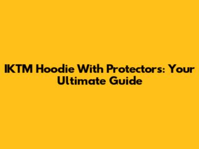 IKTM Hoodie With Protectors: Your Ultimate Guide