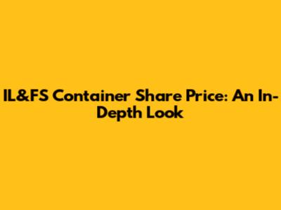 IL&FS Container Share Price: An In-Depth Look