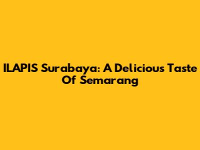 ILAPIS Surabaya: A Delicious Taste Of Semarang