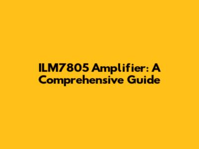 ILM7805 Amplifier: A Comprehensive Guide