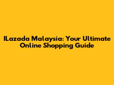 ILazada Malaysia: Your Ultimate Online Shopping Guide