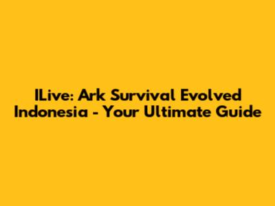 ILive: Ark Survival Evolved Indonesia - Your Ultimate Guide