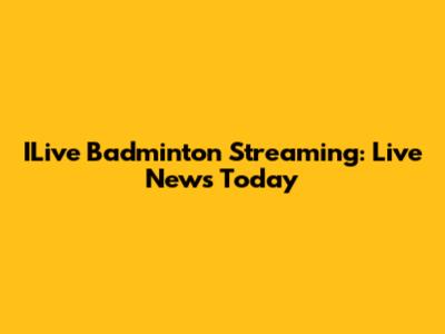 ILive Badminton Streaming: Live News Today