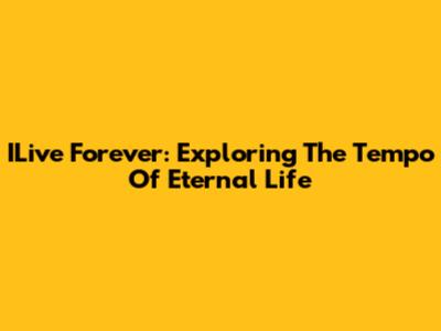 ILive Forever: Exploring The Tempo Of Eternal Life